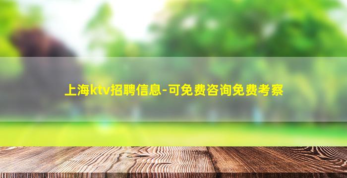 上海ktv招聘信息-可免费咨询免费考察
